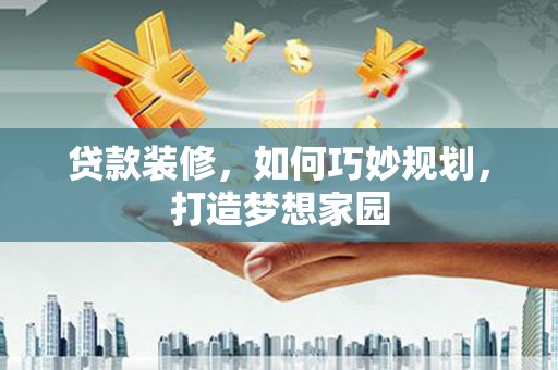 颍州贷款装修，如何巧妙规划，打造梦想家园