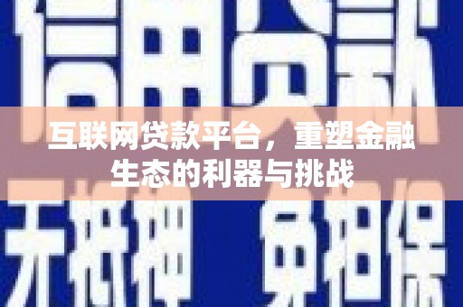 颍州互联网贷款平台，重塑金融生态的利器与挑战