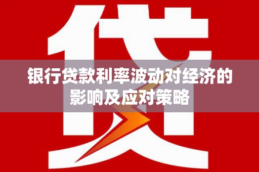 颍州银行贷款利率波动对经济的影响及应对策略