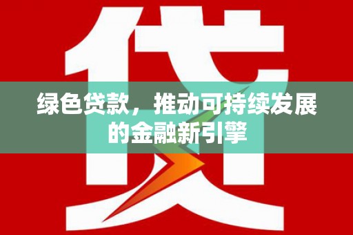 颍州绿色贷款，推动可持续发展的金融新引擎