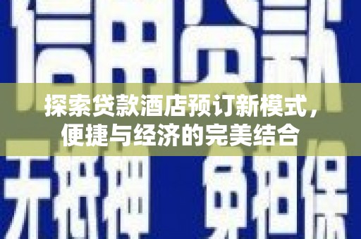 颍州探索贷款酒店预订新模式，便捷与经济的完美结合