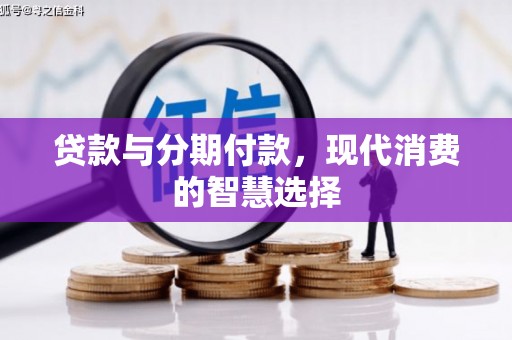 颍州贷款与分期付款，现代消费的智慧选择