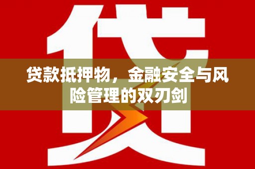 颍州贷款抵押物，金融安全与风险管理的双刃剑