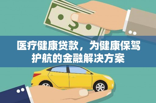 颍州医疗健康贷款，为健康保驾护航的金融解决方案
