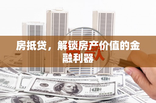 颍州房抵贷，解锁房产价值的金融利器