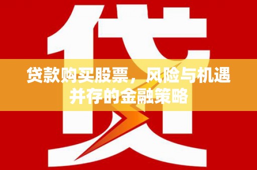 颍州贷款购买股票，风险与机遇并存的金融策略
