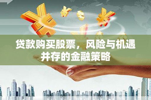 颍州贷款购买股票，风险与机遇并存的金融策略