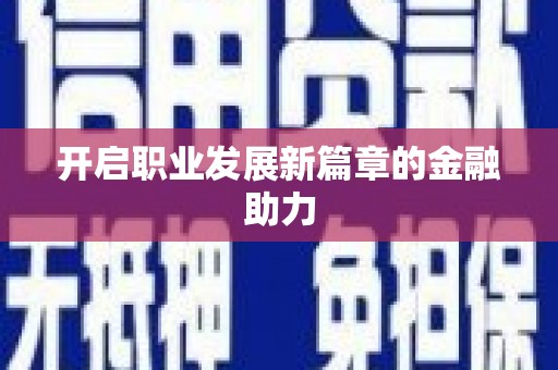 颍州开启职业发展新篇章的金融助力