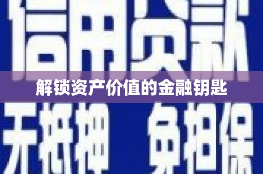 颍州解锁资产价值的金融钥匙