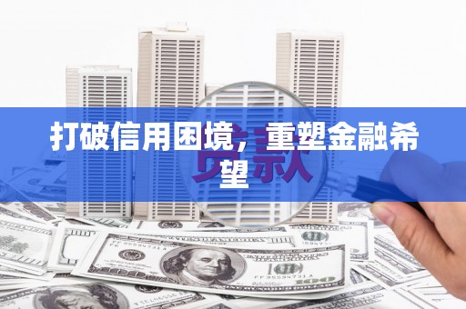 颍州打破信用困境，重塑金融希望