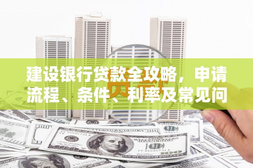颍州建设银行贷款全攻略，申请流程、条件、利率及常见问题解答