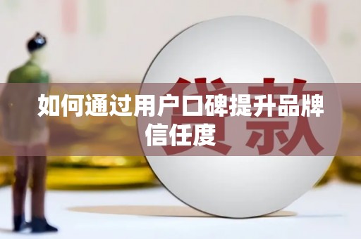 颍州如何通过用户口碑提升品牌信任度