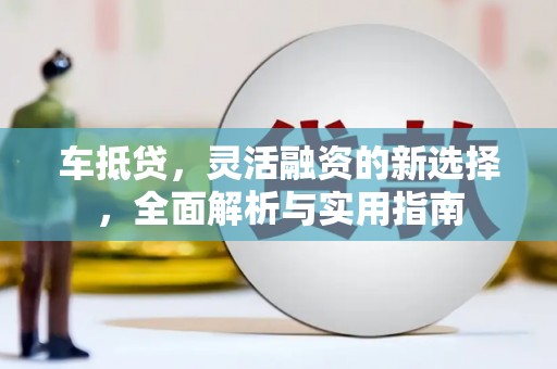 颍州车抵贷，灵活融资的新选择，全面解析与实用指南