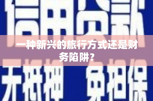 颍州一种新兴的旅行方式还是财务陷阱？