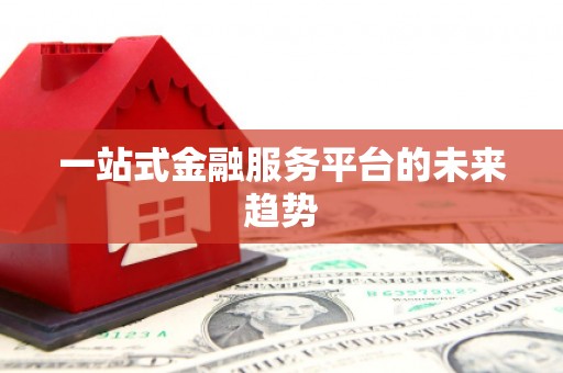 颍州一站式金融服务平台的未来趋势