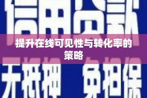颍州提升在线可见性与转化率的策略