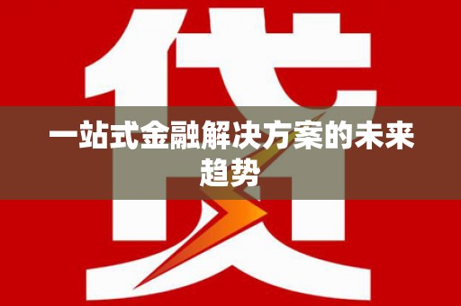 颍州一站式金融解决方案的未来趋势