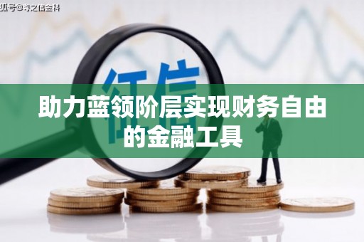颍州助力蓝领阶层实现财务自由的金融工具