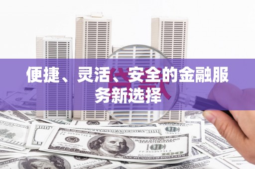 颍州便捷、灵活、安全的金融服务新选择