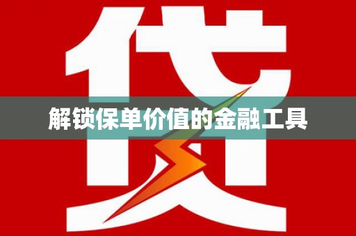 颍州解锁保单价值的金融工具