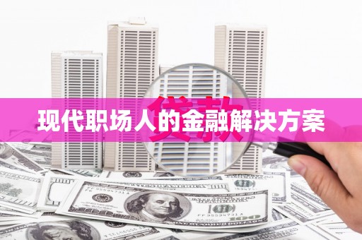 颍州现代职场人的金融解决方案