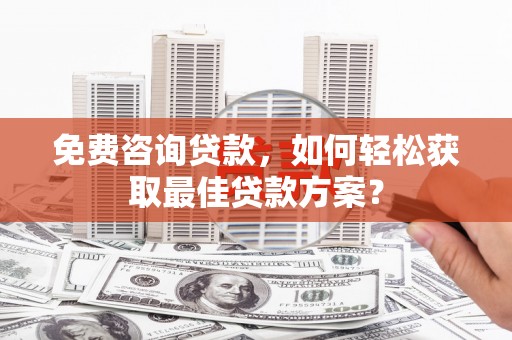 颍州免费咨询贷款，如何轻松获取最佳贷款方案？