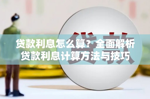 颍州贷款利息怎么算？全面解析贷款利息计算方法与技巧