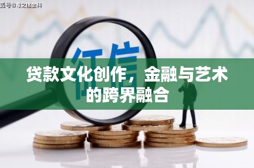 颍州贷款文化创作，金融与艺术的跨界融合