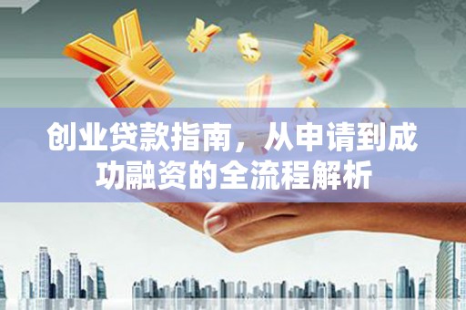 颍州创业贷款指南，从申请到成功融资的全流程解析
