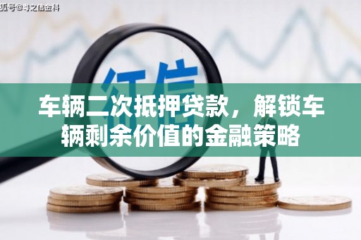 颍州车辆二次抵押贷款，解锁车辆剩余价值的金融策略