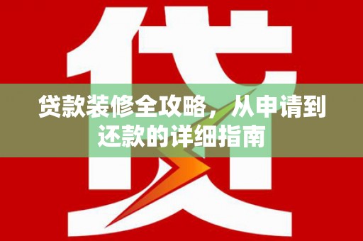 颍州贷款装修全攻略，从申请到还款的详细指南