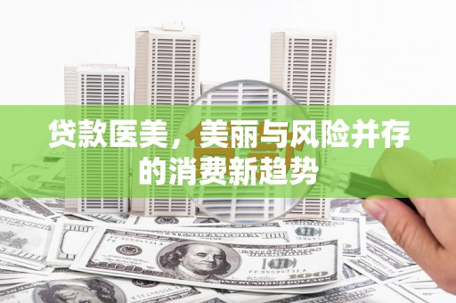 颍州贷款医美，美丽与风险并存的消费新趋势